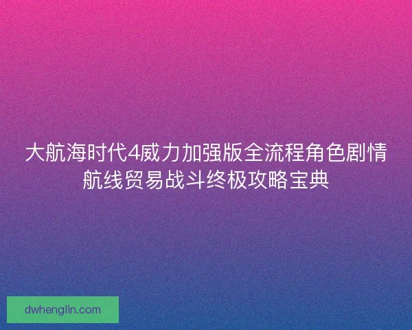 大航海时代4威力加强版全流程角色剧情航线贸易战斗终极攻略宝典