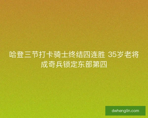 哈登三节打卡骑士终结四连胜 35岁老将成奇兵锁定东部第四
